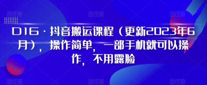 D1G·抖音搬运课程(更新2023年6月),操作简单,一部手机就可以操作,不用露脸|小鸡网赚博客