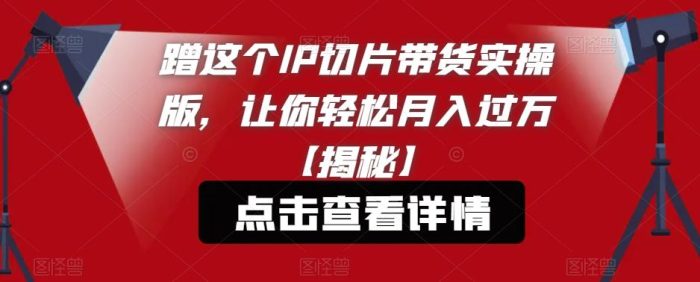 蹭这个IP切片带货实操版，让你轻松月入过万【揭秘】|小鸡网赚博客