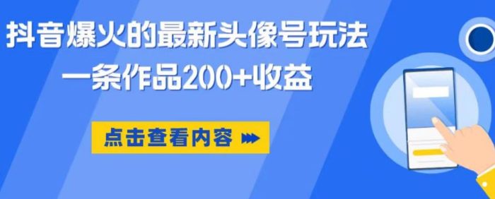 抖音爆火的最新头像号玩法，一条作品200+收益，手机可做，适合小白|小鸡网赚博客