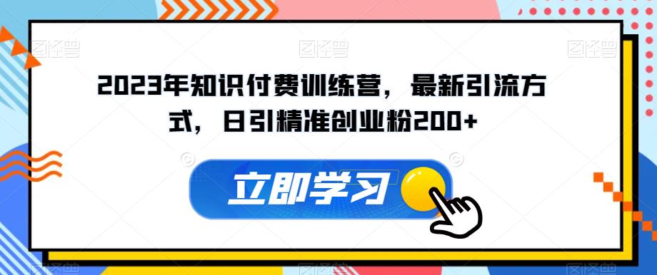 2023年知识付费训练营，最新引流方式，日引精准创业粉200+【揭秘】|小鸡网赚博客