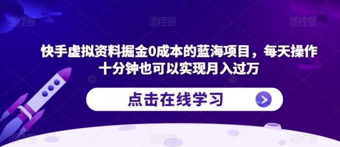 快手虚拟资料掘金0成本的蓝海项目，每天操作十分钟也可以实现月入过万【揭秘】|小鸡网赚博客