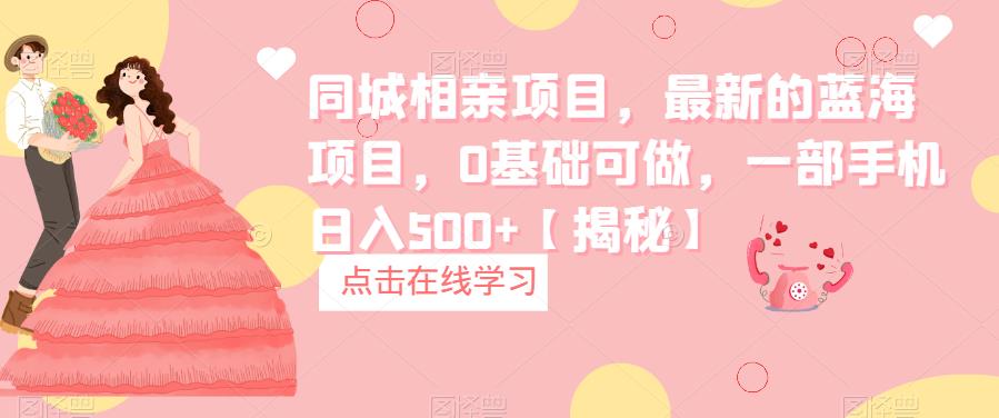 同城相亲项目，最新的蓝海项目，0基础可做，一部手机日入500+【揭秘】|小鸡网赚博客