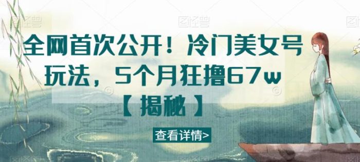 全网首次公开！冷门美女号玩法，5个月狂撸67w【揭秘】|小鸡网赚博客