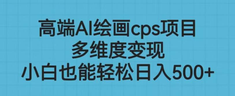 高端AI绘画cps项目，多维度变现，小白也能轻松上手【揭秘】|小鸡网赚博客