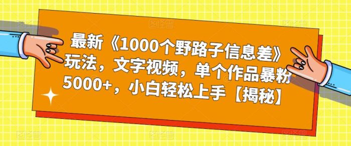 最新《1000个野路子信息差》玩法,文字视频,单个作品暴粉5000+,小白轻松上手【揭秘】|小鸡网赚博客