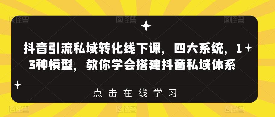 抖音引流私域转化线下课，四大系统，13种模型，教你学会搭建抖音私域体系|小鸡网赚博客