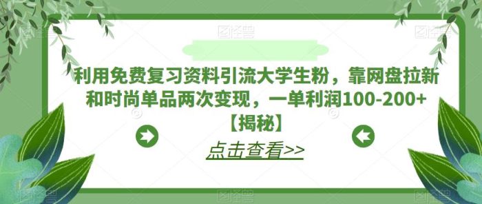 利用免费复习资料引流大学生粉,靠网盘拉新和时尚单品两次变现,一单利润100-200+【揭秘】|小鸡网赚博客