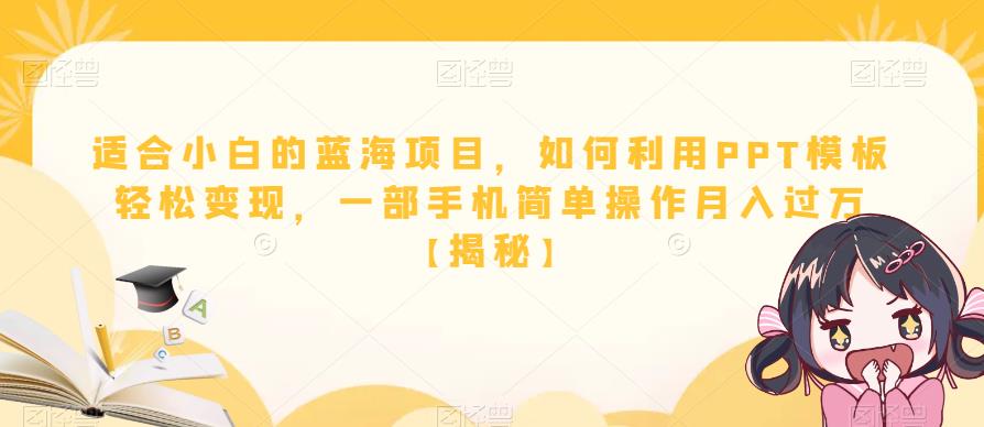 适合小白的蓝海项目，如何利用PPT模板轻松变现，一部手机简单操作月入过万【揭秘】|小鸡网赚博客