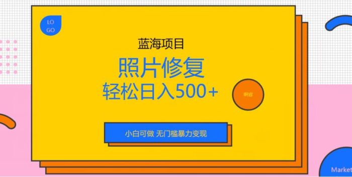 蓝海项目照片修复，轻松日入500+，小白可做无门槛暴力变现【揭秘】|小鸡网赚博客