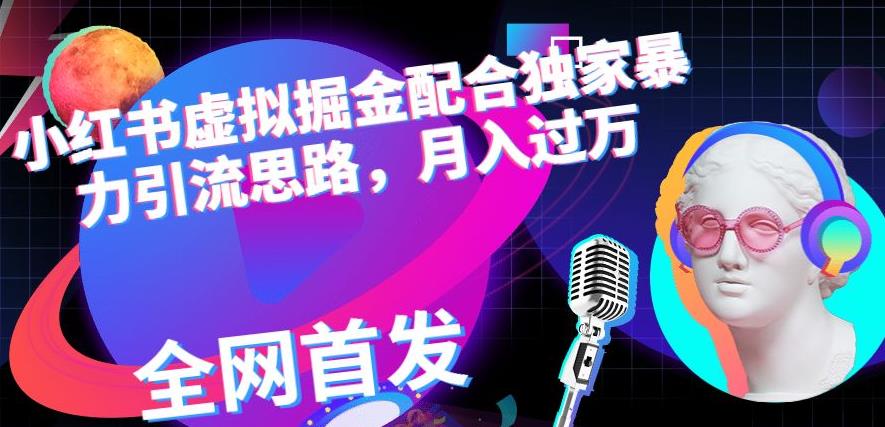 小红书虚拟掘金配合独家首发暴力引流思路，月入过万【揭秘】|小鸡网赚博客