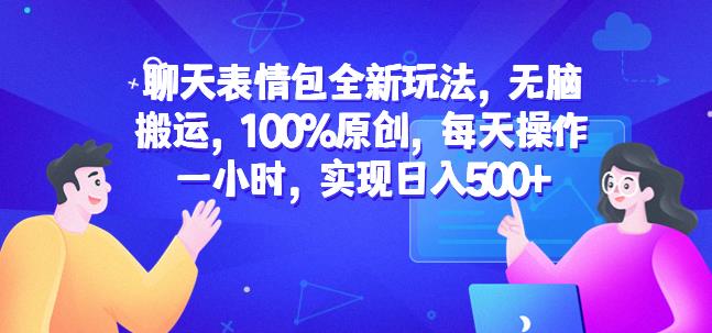 聊天表情包全新玩法，无脑搬运，100%原创，每天操作一小时，实现日入500+【揭秘】|小鸡网赚博客