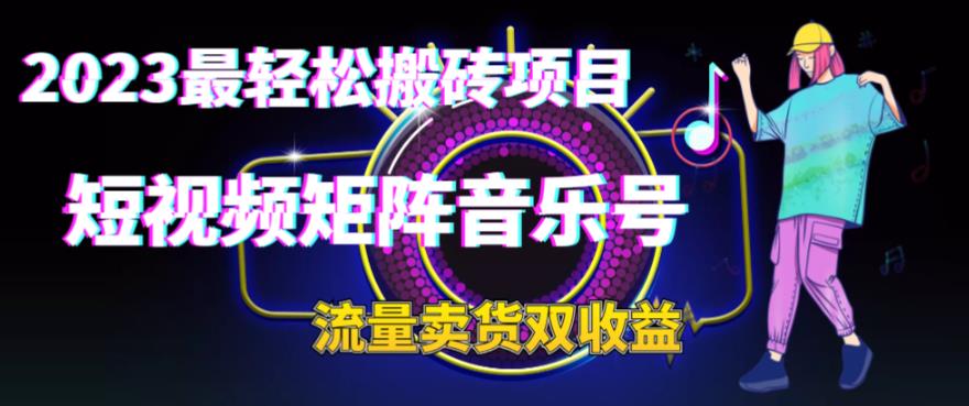 2023最轻松搬砖项目，短视频矩阵音乐号流量收益+卖货收益|小鸡网赚博客