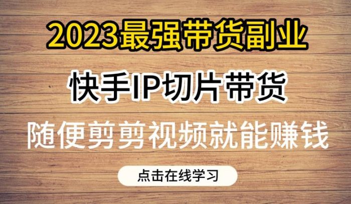 2023最强带货副业快手IP切片带货，门槛低，0粉丝也可以进行，随便剪剪视频就能赚钱|小鸡网赚博客