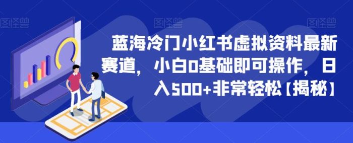 蓝海冷门小红书虚拟资料最新赛道，小白0基础即可操作，日入500+非常轻松【揭秘】|小鸡网赚博客