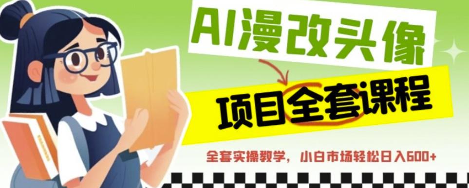 AI漫改头像全套课程，实操变现，小白轻轻松松日入600+|小鸡网赚博客