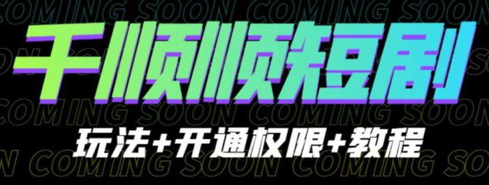 收费800多的千顺顺短剧玩法+开通权限+教程。玩法简单，操作简单【揭秘】|小鸡网赚博客