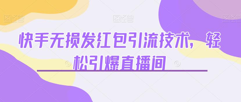 快手无损发红包引流技术，轻松引爆直播间【揭秘】|小鸡网赚博客