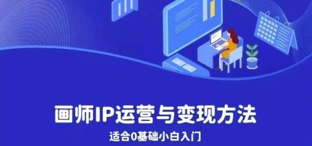 画师IP运营与变现方法，0基础小白进阶自由插画师系统课|小鸡网赚博客
