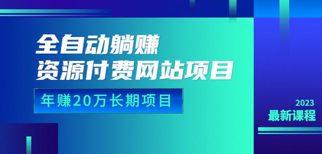 全自动躺赚资源付费网站项目：年赚20万长期项目（详细教程+源码）23年更新|小鸡网赚博客
