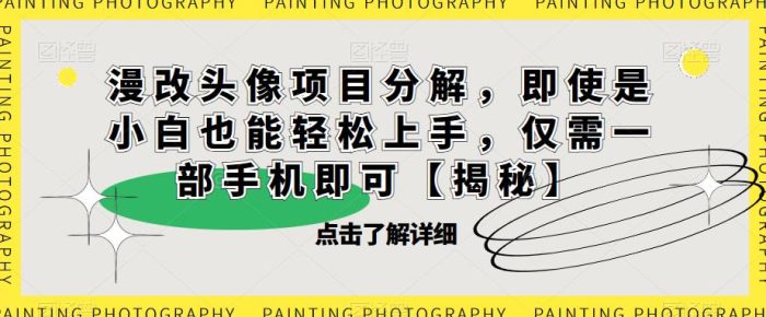漫改头像项目分解，即使是小白也能轻松上手，仅需一部手机即可【揭秘】|小鸡网赚博客
