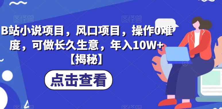 B站小说项目，风口项目，操作0难度，可做长久生意，年入10W+【揭秘】|小鸡网赚博客