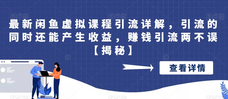 最新闲鱼虚拟课程引流详解，引流的同时还能产生收益，赚钱引流两不误【揭秘】|小鸡网赚博客