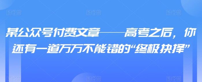 某公众号付费文章——高考之后，你还有一道万万不能错的“终极抉择”|小鸡网赚博客