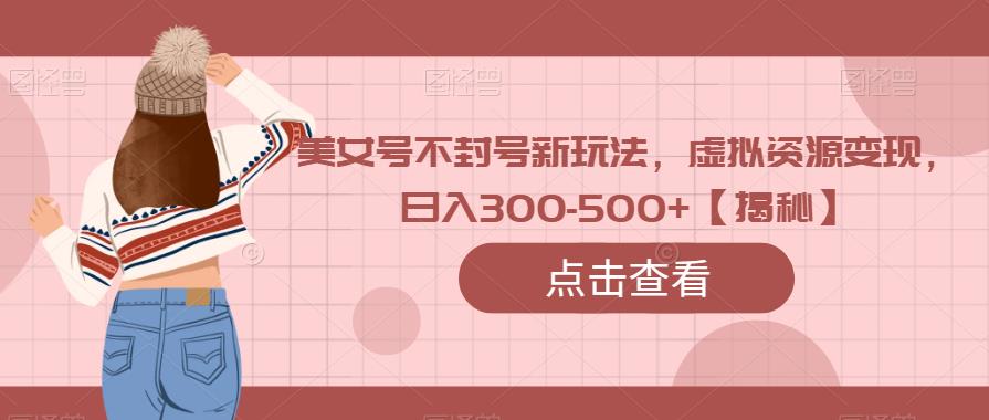美女号不封号新玩法，虚拟资源变现，日入300-500+【揭秘】|小鸡网赚博客