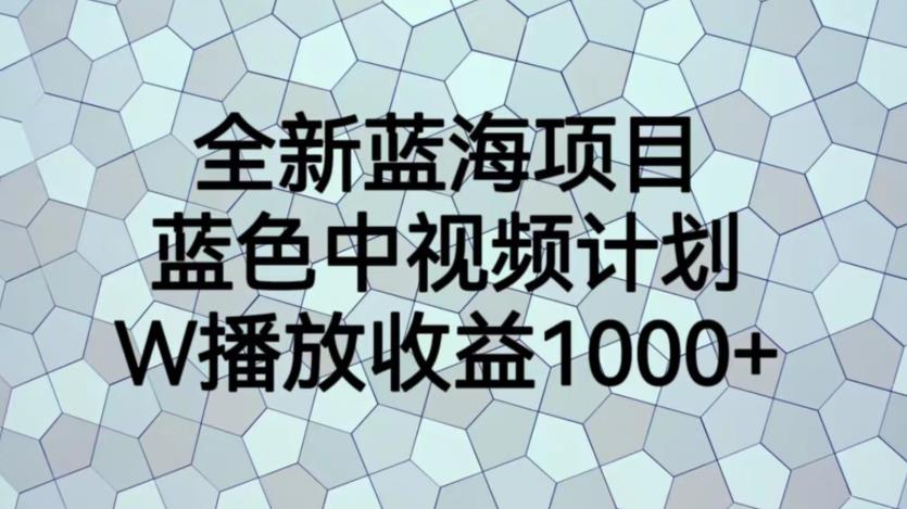 全新蓝海项目，蓝色中视频计划，1W播放量1000+【揭秘】|小鸡网赚博客