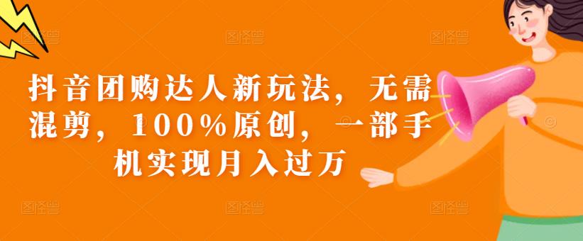 抖音团购达人新玩法，无需混剪，100%原创，一部手机实现月入过万【揭秘】|小鸡网赚博客