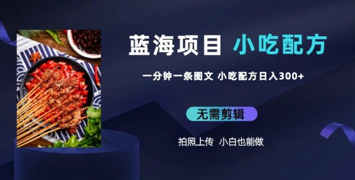 蓝海项目一分钟一条图文作品-日入300+小吃配方项目（附684G小吃配方）|小鸡网赚博客