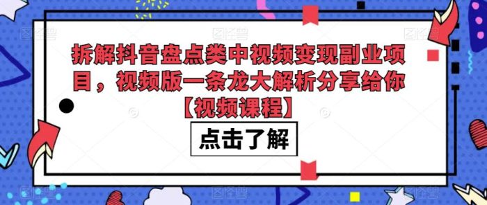 拆解抖音盘点类中视频变现副业项目,视频版一条龙大解析分享给你【视频课程】|小鸡网赚博客