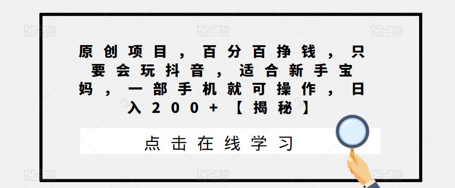 原创项目，百分百挣钱，只要会玩抖音，适合新手宝妈，一部手机就可操作，日入200+【揭秘】|小鸡网赚博客
