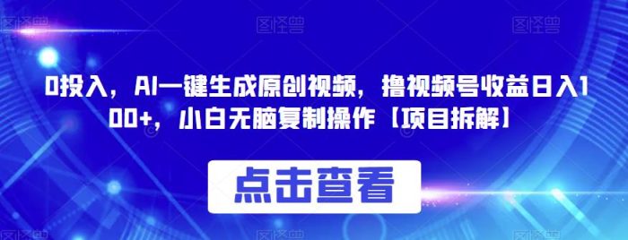 0投入,AI一键生成原创视频,撸视频号收益日入100+,小白无脑复制操作【项目拆解】|小鸡网赚博客