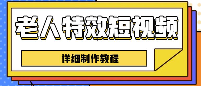 老人特效短视频创作教程，一个月涨粉5w粉丝秘诀新手0基础学习【全套教程】|小鸡网赚博客