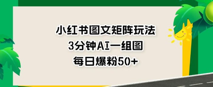 小红书图文矩阵玩法，3分钟AI一组图，每日爆粉50+【揭秘】|小鸡网赚博客
