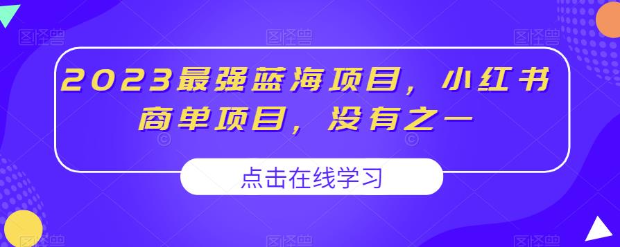 2023最强蓝海项目，小红书商单项目，没有之一【揭秘】|小鸡网赚博客