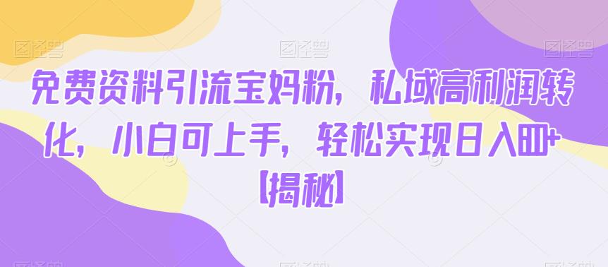 免费资料引流宝妈粉，私域高利润转化，小白可上手，轻松实现日入600+【揭秘】|小鸡网赚博客
