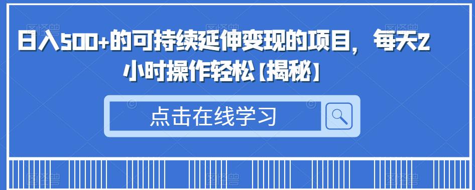 日入500+的可持续延伸变现的项目，每天2小时操作轻松【揭秘】|小鸡网赚博客