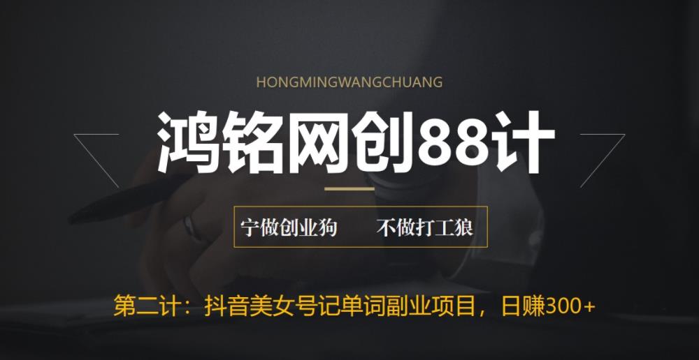 鸿铭网创88计之第二计：抖音美女号记单词副业项目，日赚300+，一部手机就能轻松操作|小鸡网赚博客