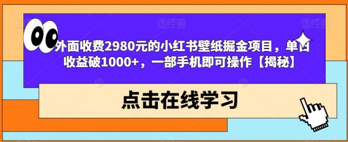 外面收费2980元的小红书壁纸掘金项目，单日收益破1000+，一部手机即可操作【揭秘】|小鸡网赚博客