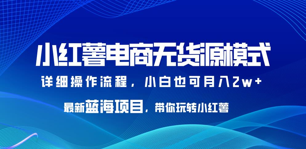 小红薯电商无货源模式，最新蓝海项目，带你玩转小红薯，小白也可月入2w+【揭秘】|小鸡网赚博客
