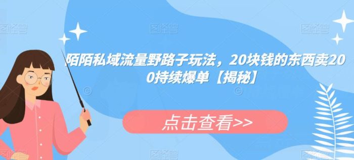陌陌私域流量野路子玩法,20块钱的东西卖200持续爆单【揭秘】|小鸡网赚博客