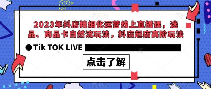 2023年抖店精细化运营线上直播课，选品、商品卡自然流玩法，抖店起店高阶玩法|小鸡网赚博客