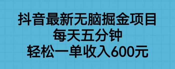 抖音最新无脑掘金项目，每天五分钟，轻松一单收入600元【揭秘】|小鸡网赚博客