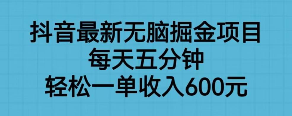 抖音最新无脑掘金项目，每天五分钟，轻松一单收入600元【揭秘】|小鸡网赚博客