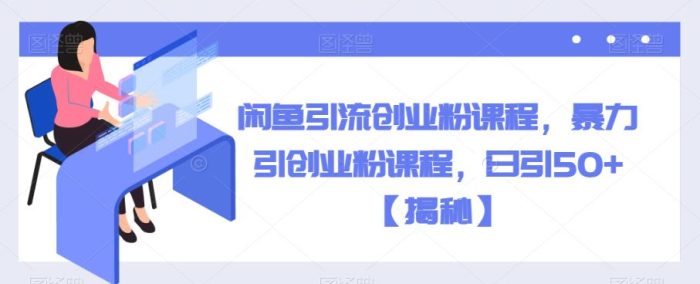 闲鱼引流创业粉课程，暴力引创业粉课程，日引50+【揭秘】|小鸡网赚博客
