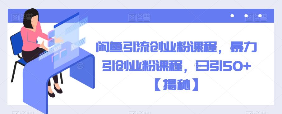 闲鱼引流创业粉课程，暴力引创业粉课程，日引50+【揭秘】|小鸡网赚博客
