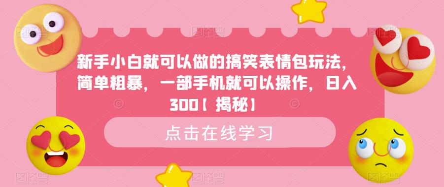 新手小白就可以做的搞笑表情包玩法，简单粗暴，一部手机就可以操作，日入300【揭秘】|小鸡网赚博客