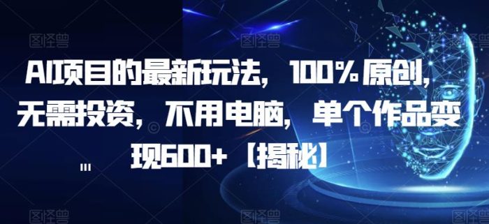 AI项目的最新玩法，100%原创，无需投资，不用电脑，单个作品变现600+【揭秘】|小鸡网赚博客